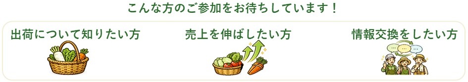 こんなかたのご参加をおまちしています。出荷について知りたいかた、売り上げを伸ばしたいかた、情報交換をしたいかた